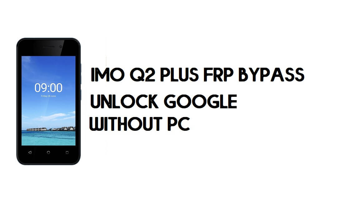 IMO Q2 Plus FRP 우회 - 무료로 Google 계정(Android 9 Go) 잠금 해제