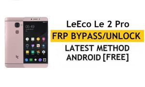 LeEco Le 2 Pro FRP Bypass (Android 6.0) Déverrouillez le verrouillage Google Gmail sans PC Dernières