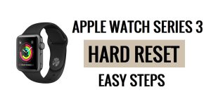 Comment réinitialiser matériellement l'Apple Watch Series 3 [Réinitialisation d'usine] Étapes faciles