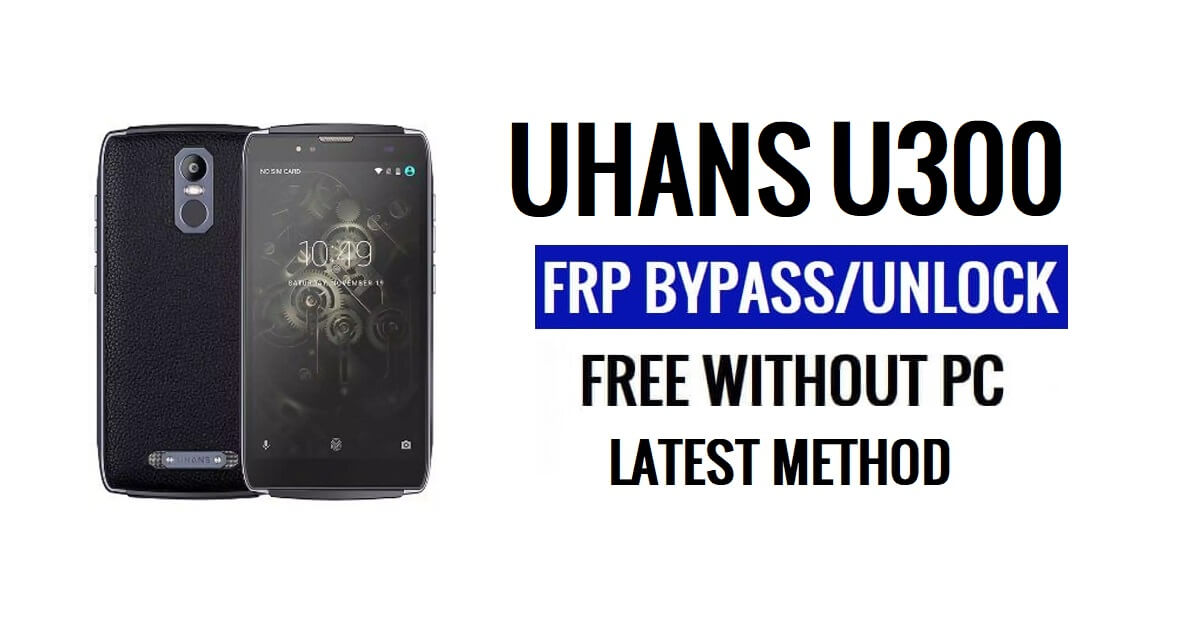 Uhans U300 FRP Bypass Unlock Google Gmail (Android 6.0) Without PC