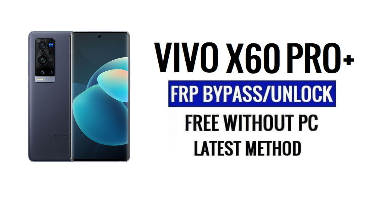 Vivo X60 Pro Plus FRP Bypass Android 13 โดยไม่ต้องใช้คอมพิวเตอร์ปลดล็อก Google ล่าสุดฟรี